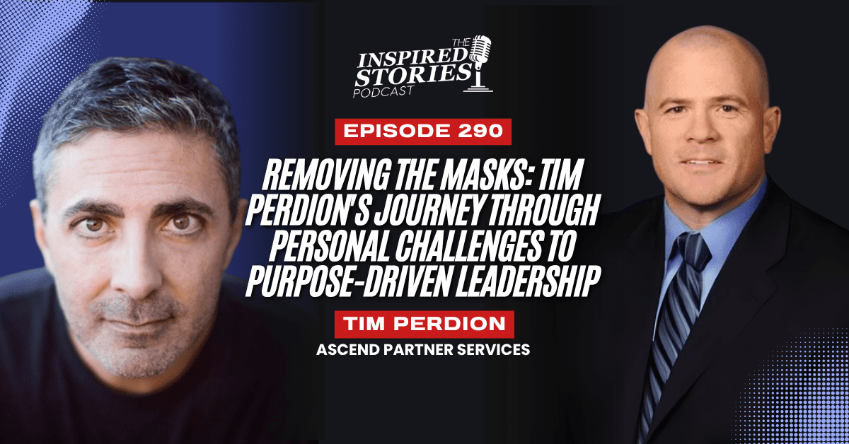Removing the Masks: Tim Perdion's Journey through Personal Challenges to Purpose-Driven Leadership